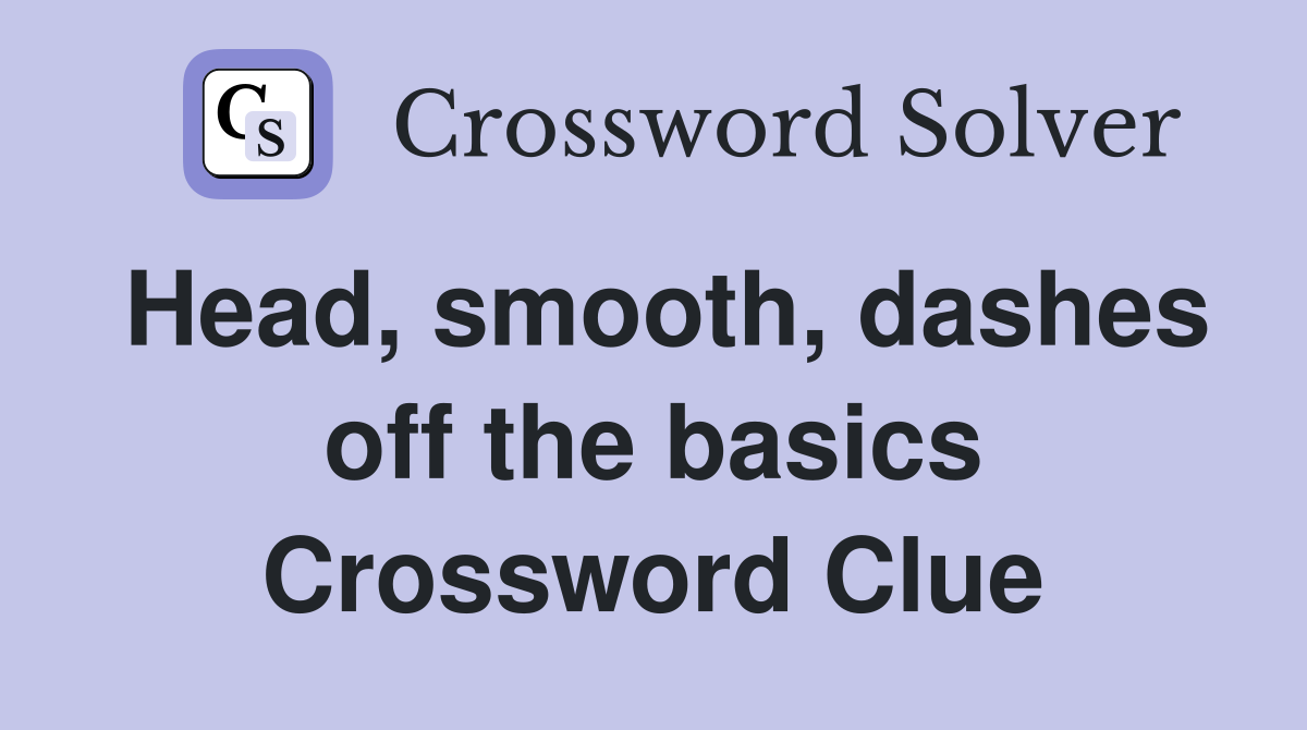 Head, smooth, dashes off the basics Crossword Clue