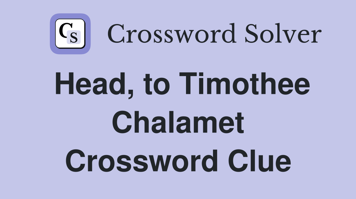 Head, to Timothee Chalamet Crossword Clue