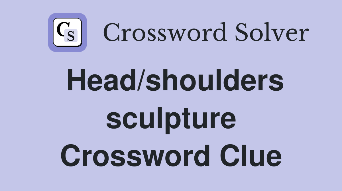 Head/shoulders sculpture Crossword Clue