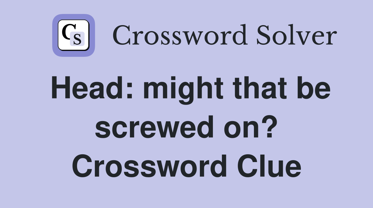 Head: might that be screwed on? Crossword Clue