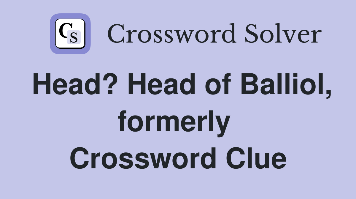 Head? Head of Balliol, formerly  Crossword Clue
