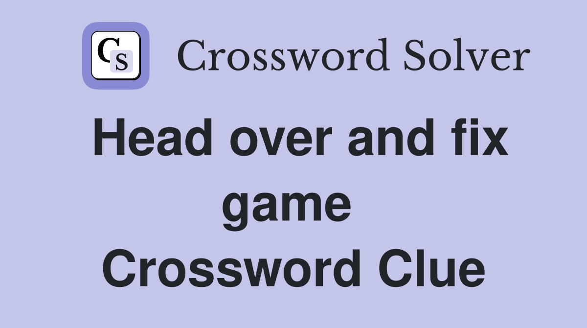 Head over and fix game  Crossword Clue