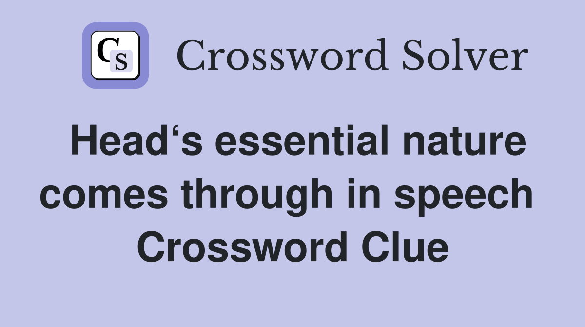 Head‘s essential nature comes through in speech  Crossword Clue