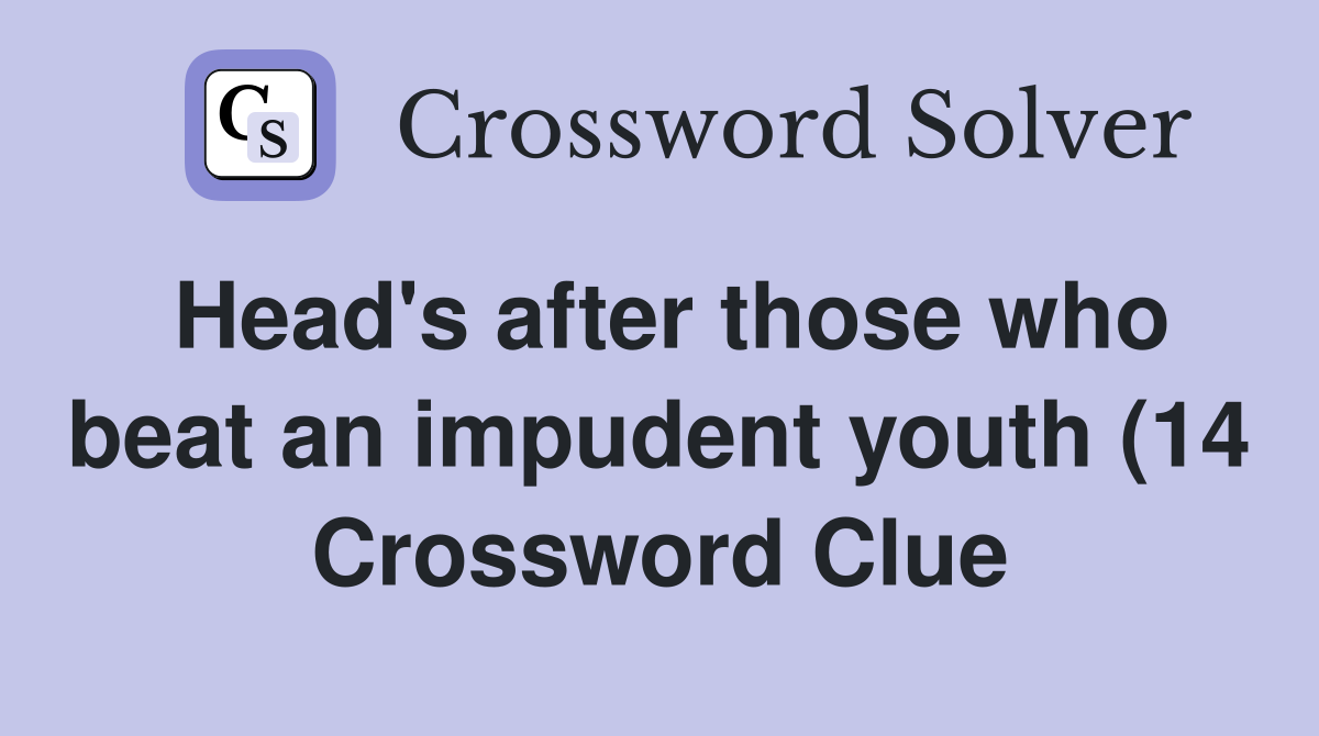 Head #39 s after those who beat an impudent youth (14) Crossword Clue Head #39 s after those who beat an impudent youth (14) Crossword Clue