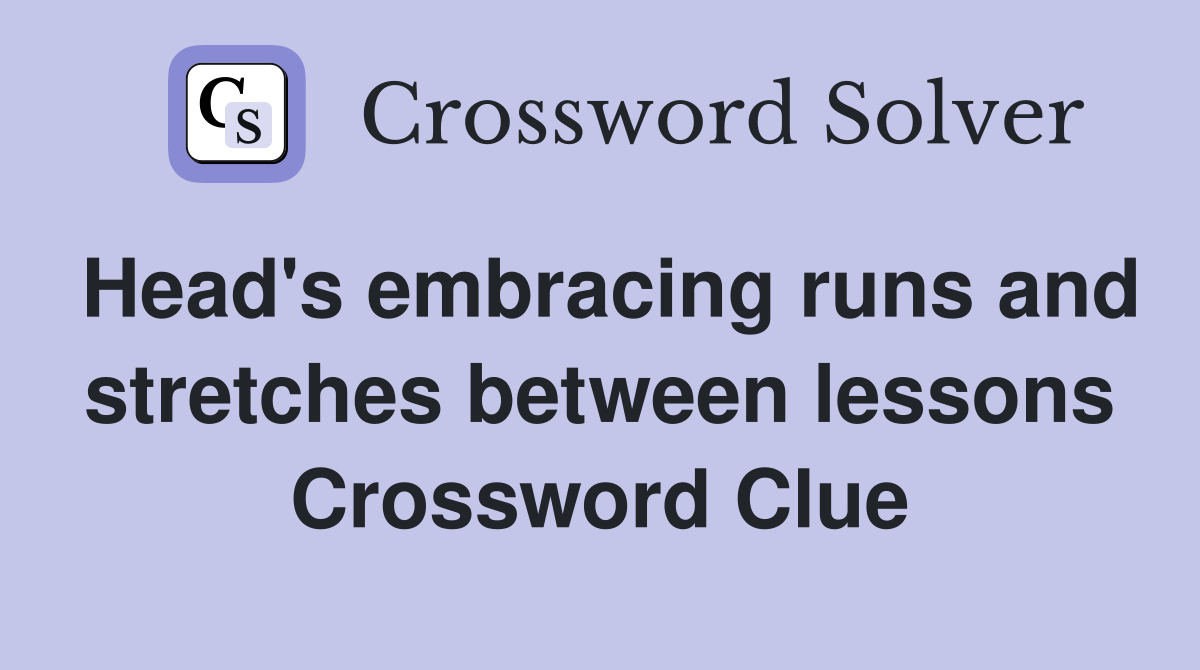 Head's embracing runs and stretches between lessons Crossword Clue