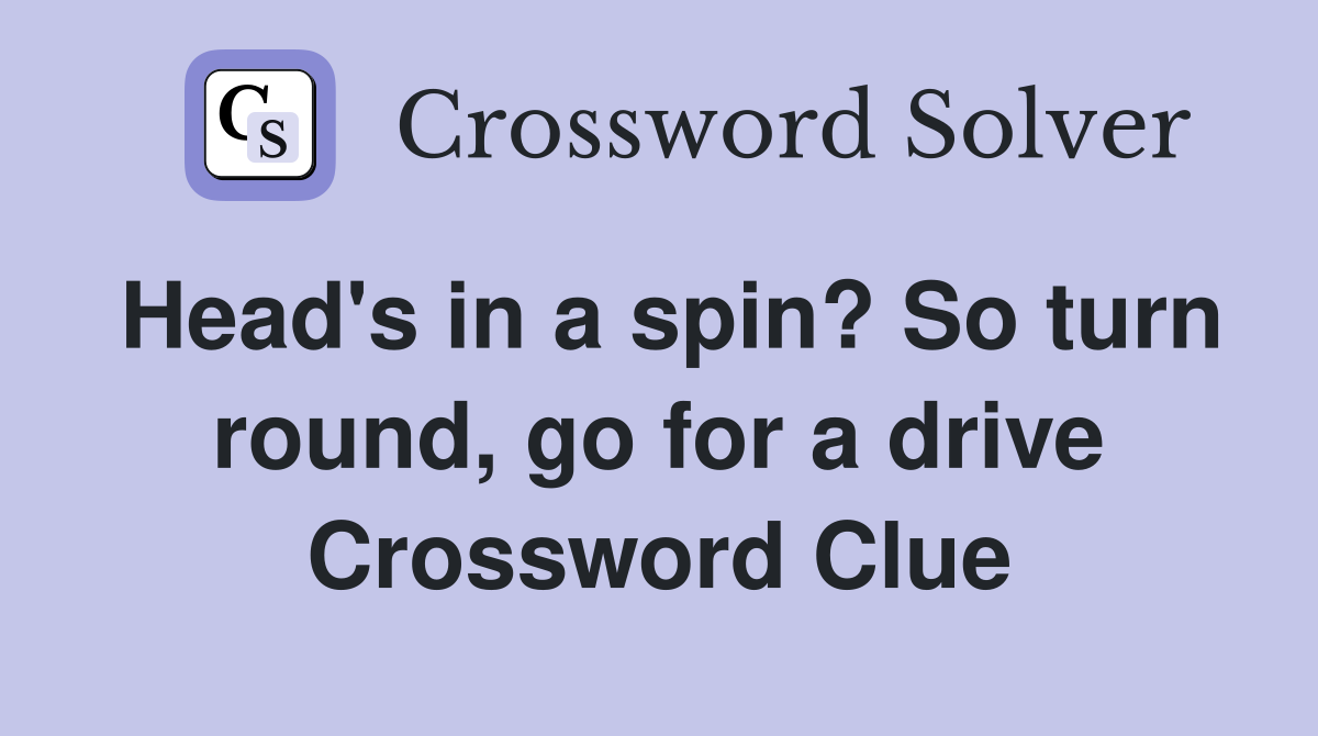 Head's in a spin? So turn round, go for a drive Crossword Clue