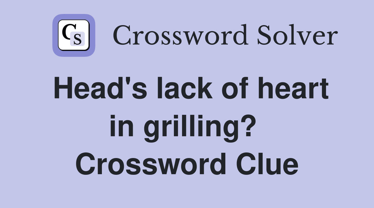 Head's lack of heart in grilling?  Crossword Clue