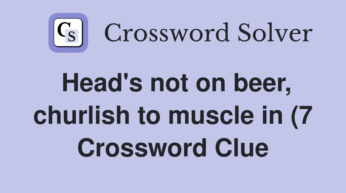 Head #39 s not on beer churlish to muscle in (7) Crossword Clue Answers Head #39 s not on beer churlish to muscle in (7) Crossword Clue Answers