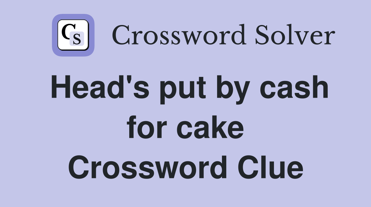 Head's put by cash for cake Crossword Clue