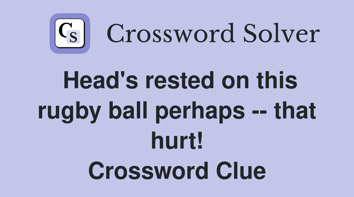 Head's rested on this rugby ball perhaps -- that hurt! Crossword Clue