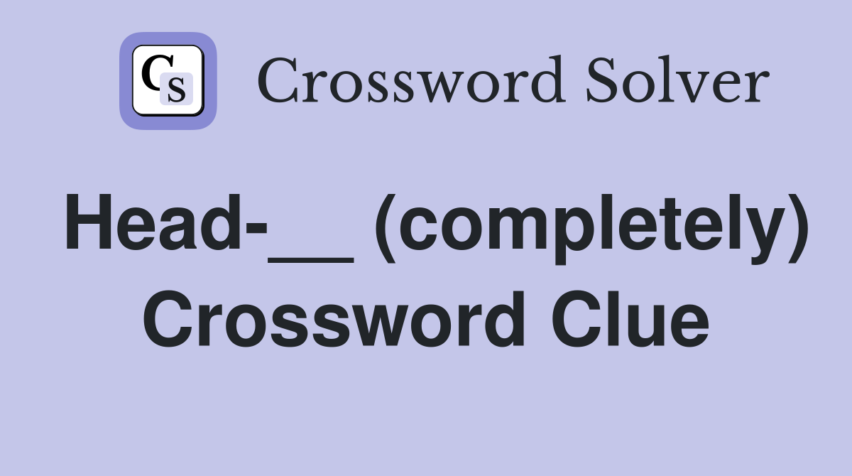 Head-__ (completely) Crossword Clue