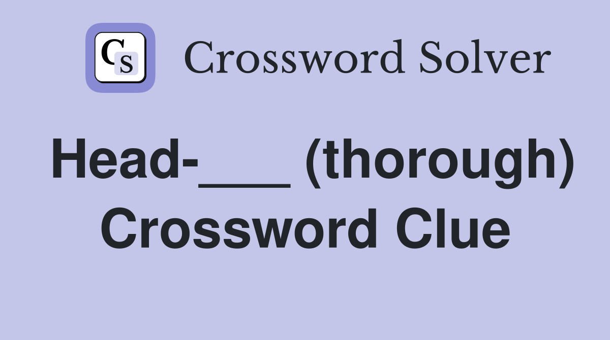 Head-___ (thorough) Crossword Clue