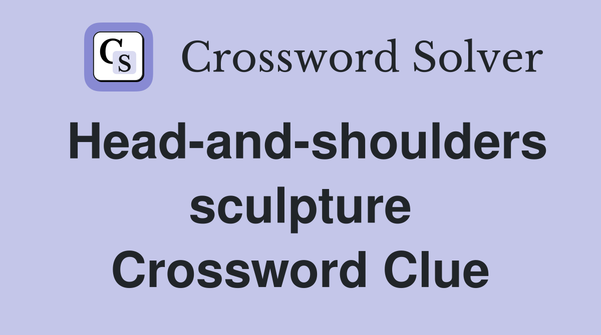 Head-and-shoulders sculpture Crossword Clue