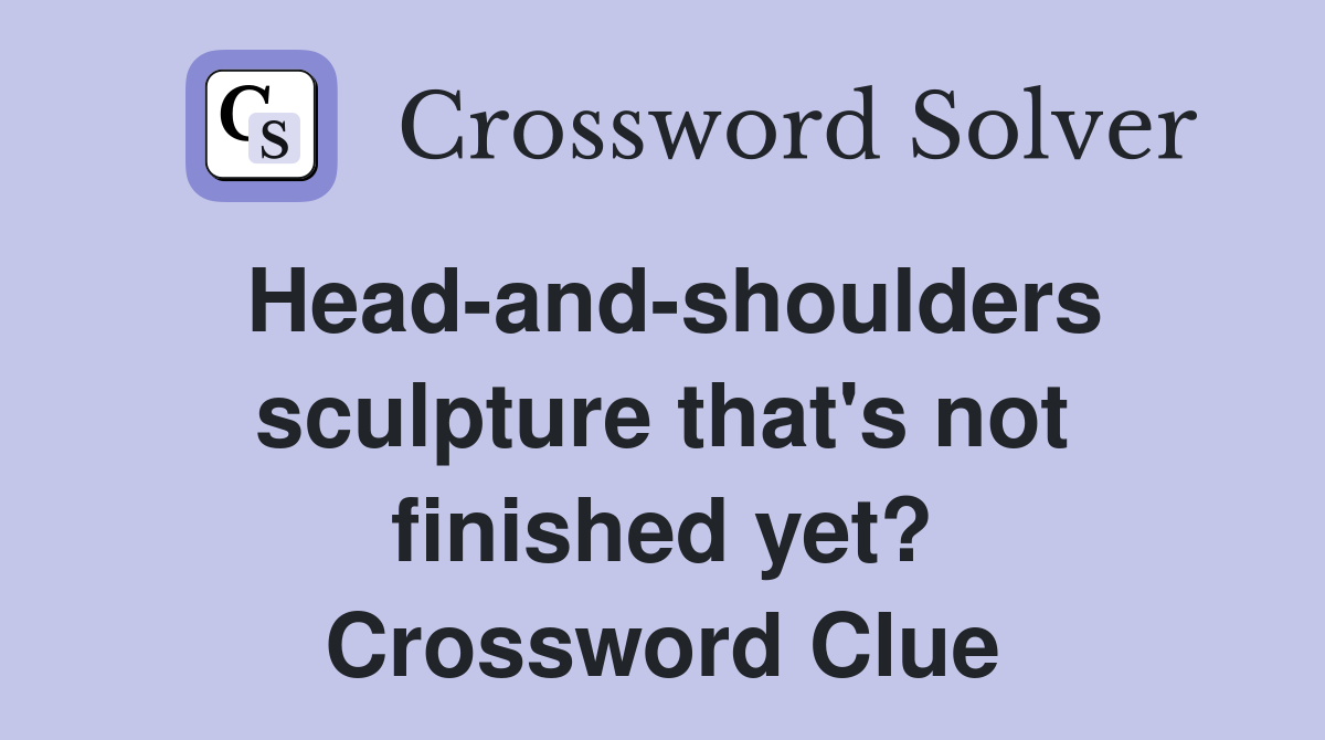 Head-and-shoulders sculpture that's not finished yet? Crossword Clue