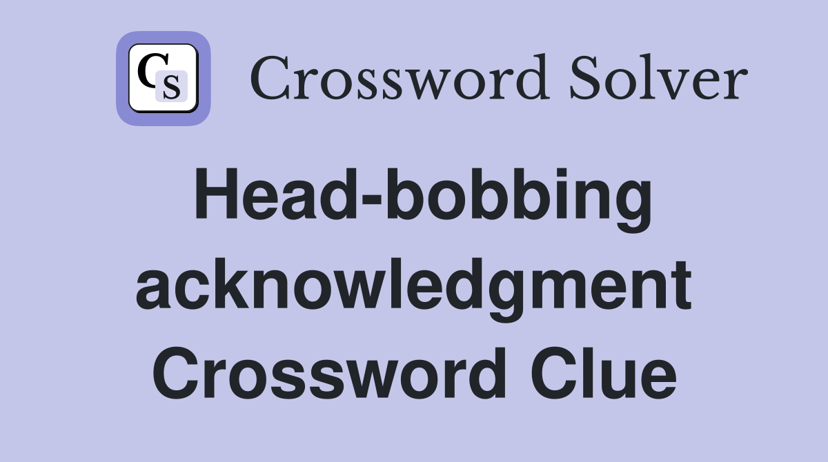 Head-bobbing acknowledgment Crossword Clue