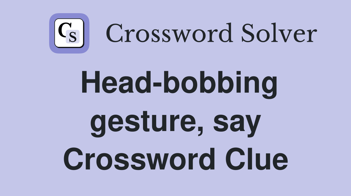 Head-bobbing gesture, say Crossword Clue