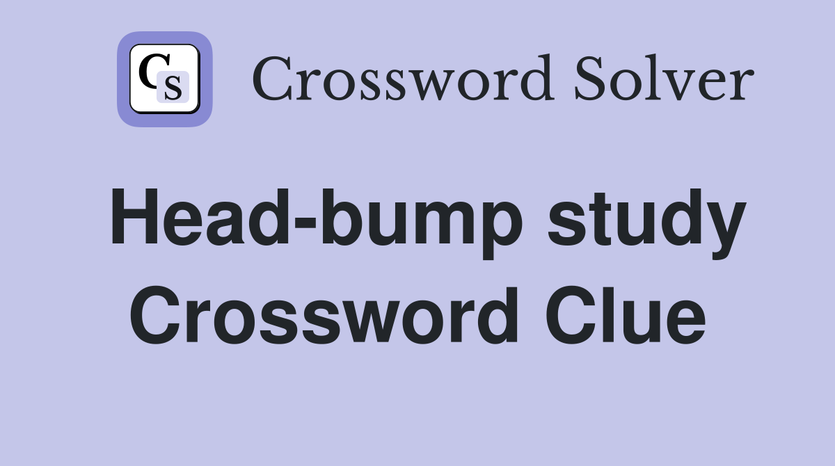 Head-bump study Crossword Clue
