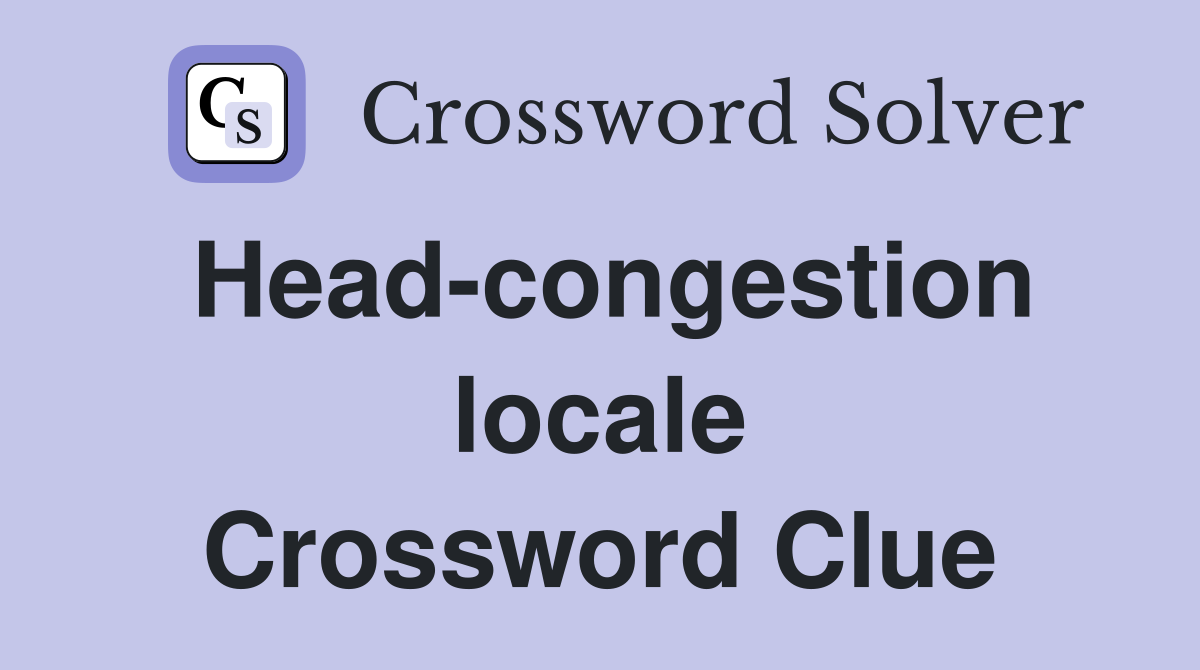 Head-congestion locale Crossword Clue