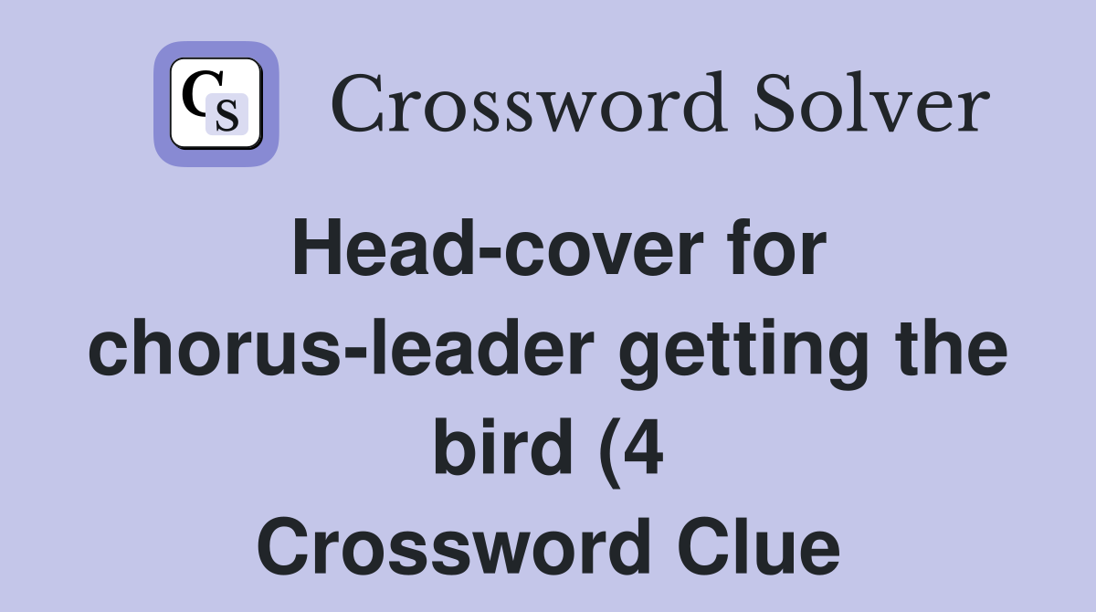 Head cover for chorus leader getting the bird (4) Crossword Clue Head cover for chorus leader getting the bird (4) Crossword Clue