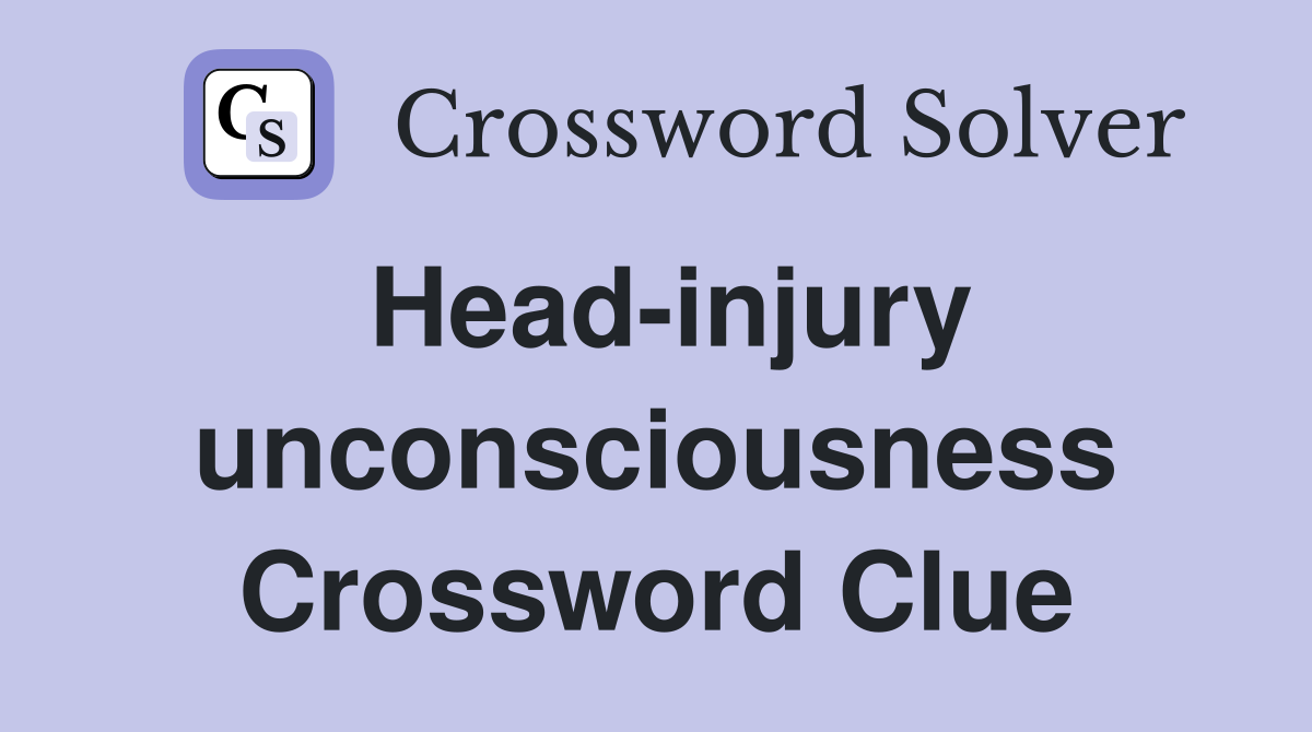 Head-injury unconsciousness Crossword Clue