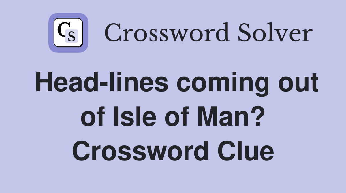 Head-lines coming out of Isle of Man? Crossword Clue