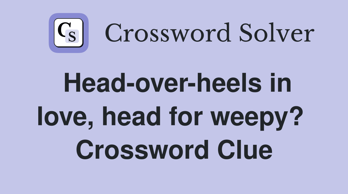 Head-over-heels in love, head for weepy?  Crossword Clue