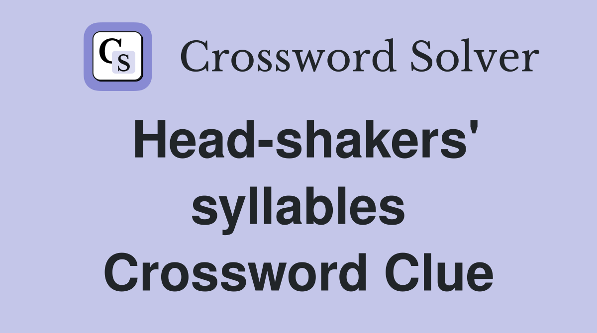 Head-shakers' syllables Crossword Clue