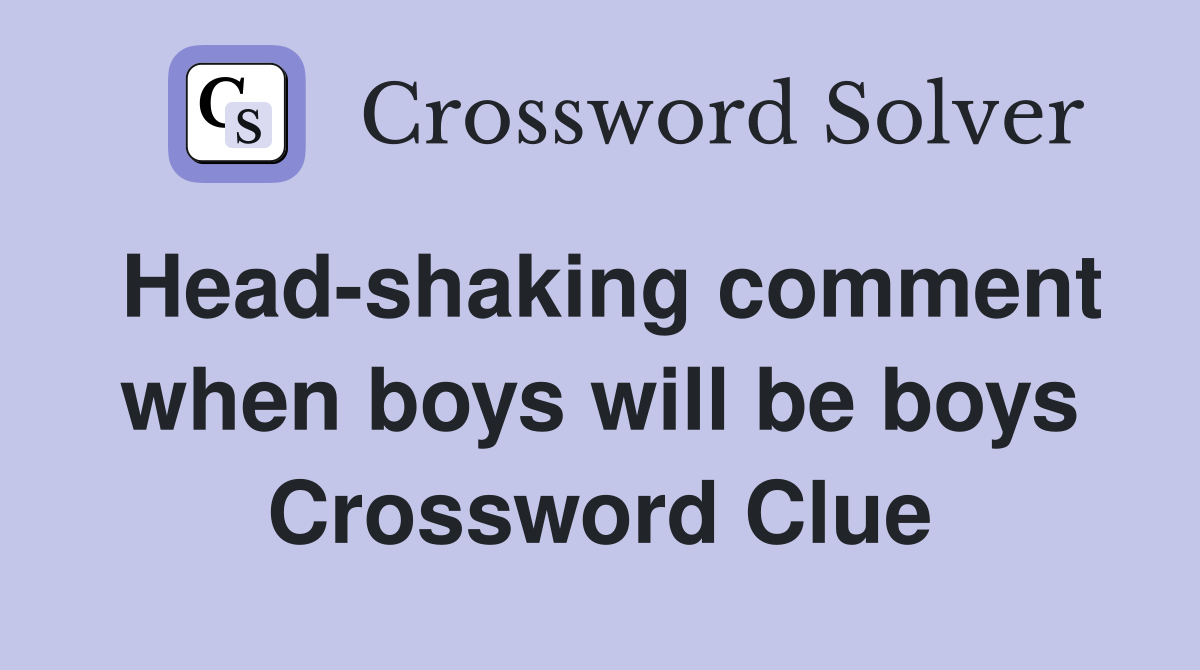 Head-shaking comment when boys will be boys Crossword Clue