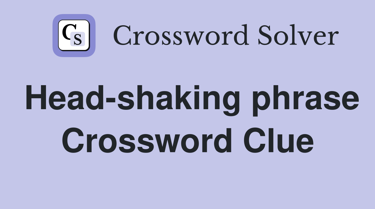 Head-shaking phrase Crossword Clue