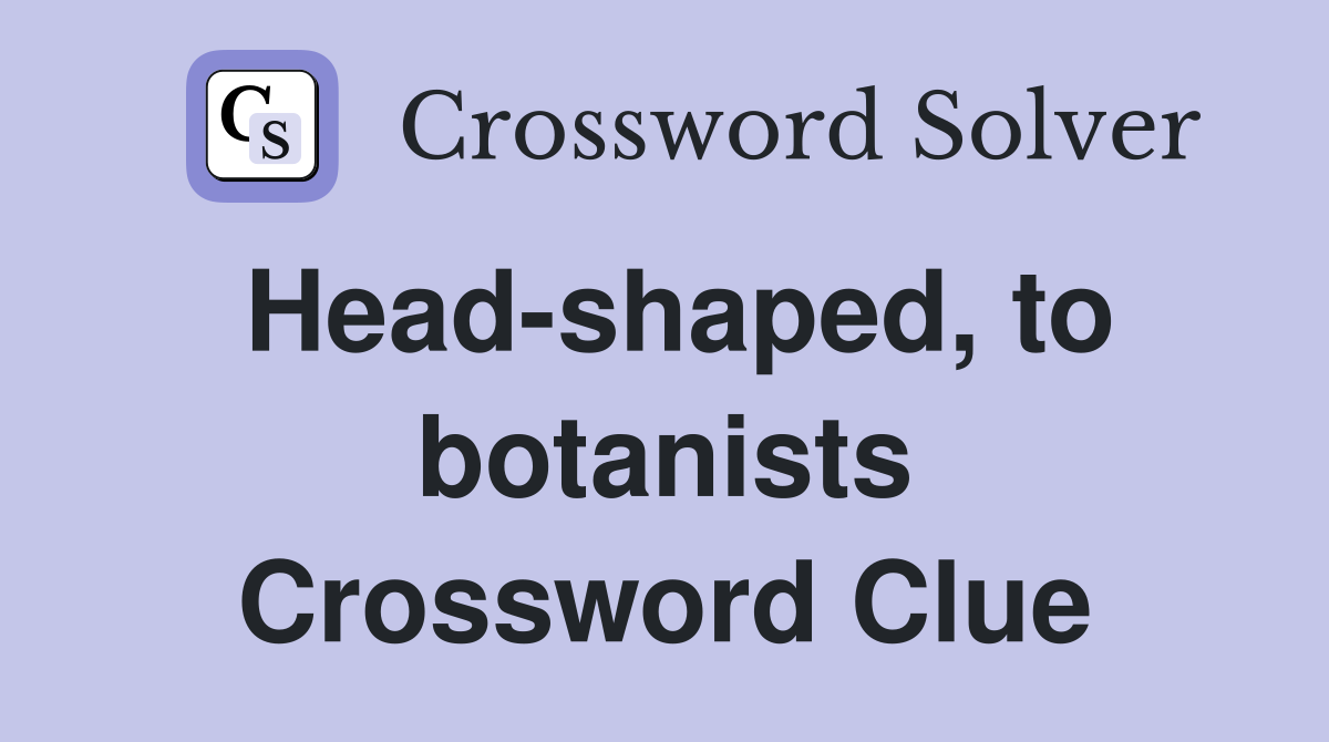 Head-shaped, to botanists Crossword Clue