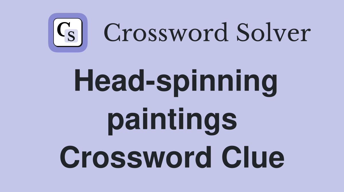 Head-spinning paintings Crossword Clue