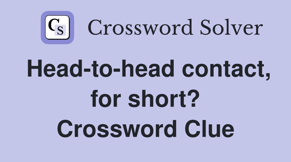 Head-to-head contact, for short? Crossword Clue