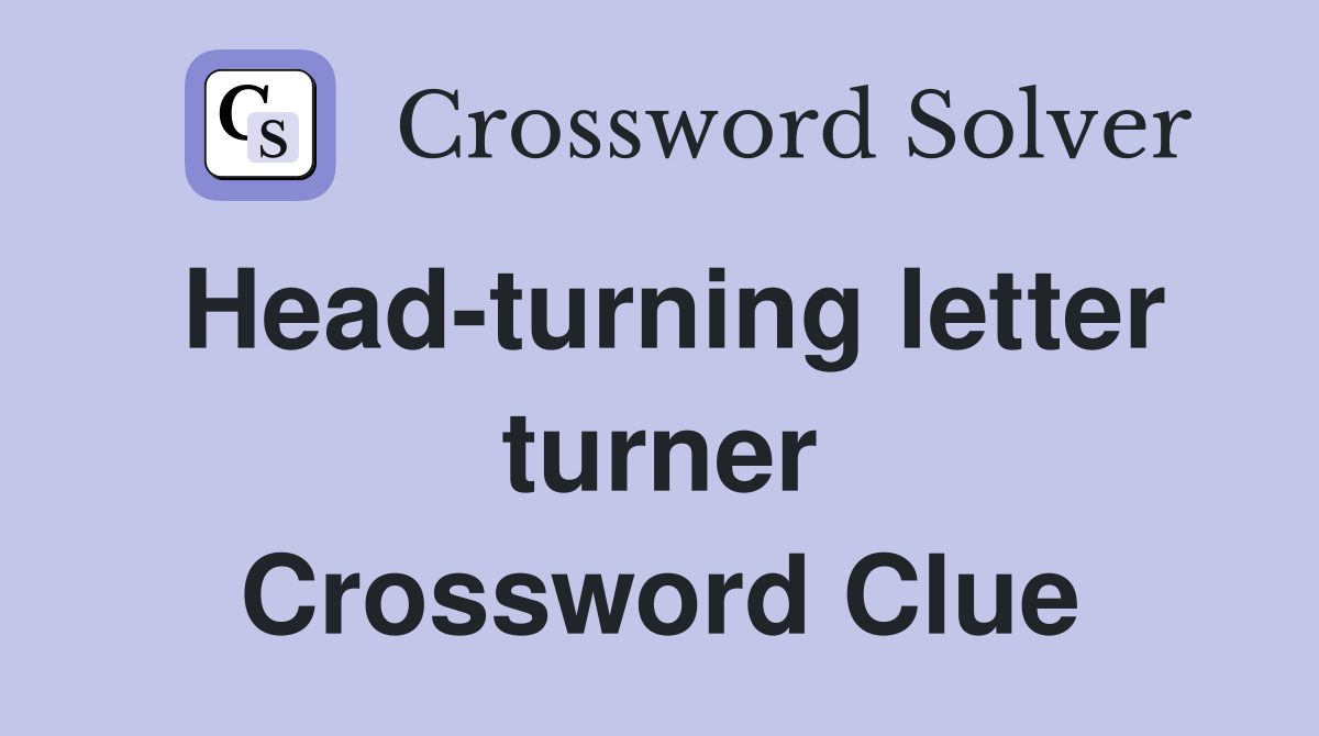 Head-turning letter turner Crossword Clue