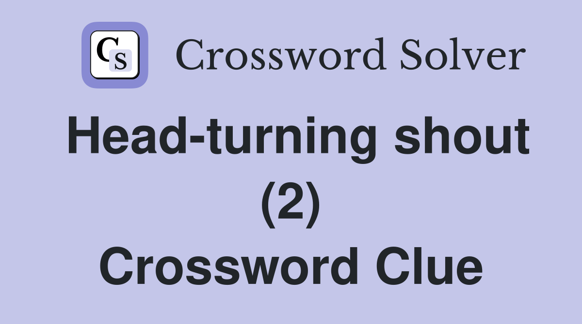 Head-turning shout (2) Crossword Clue
