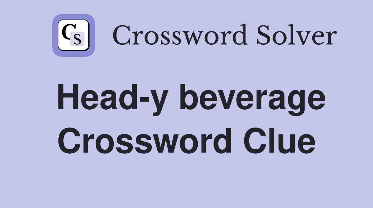 Head-y beverage Crossword Clue