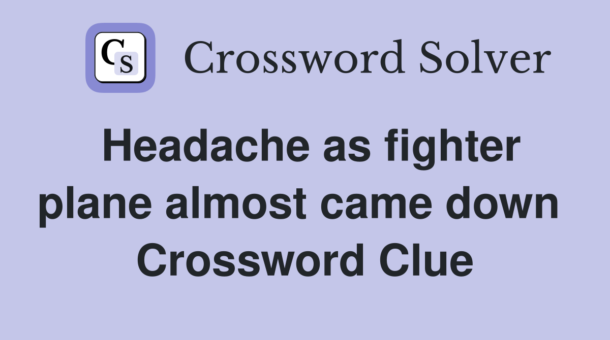 Headache as fighter plane almost came down  Crossword Clue