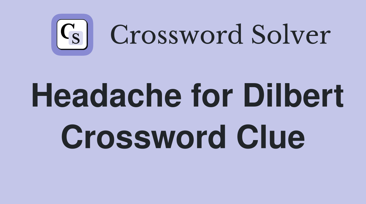 Headache for Dilbert Crossword Clue