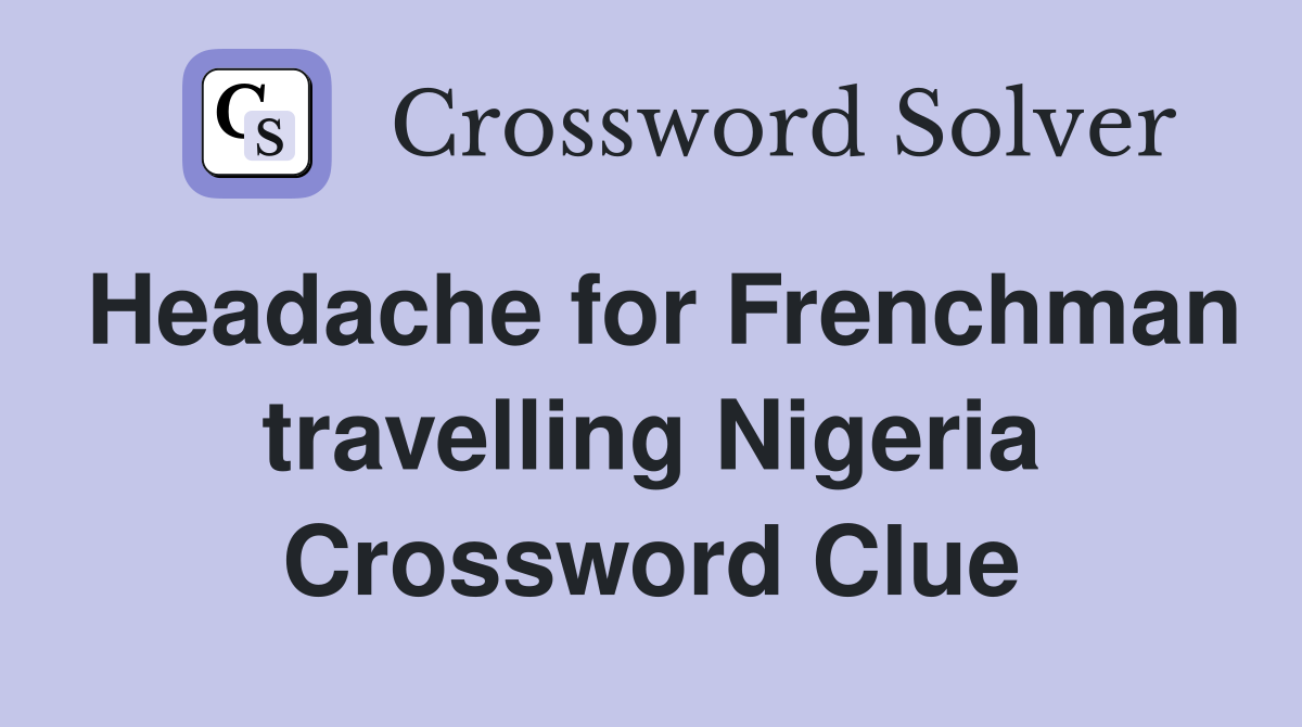 Headache for Frenchman travelling Nigeria Crossword Clue