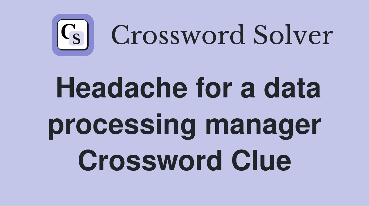 Headache for a data processing manager Crossword Clue
