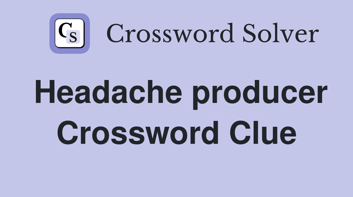 Headache producer Crossword Clue