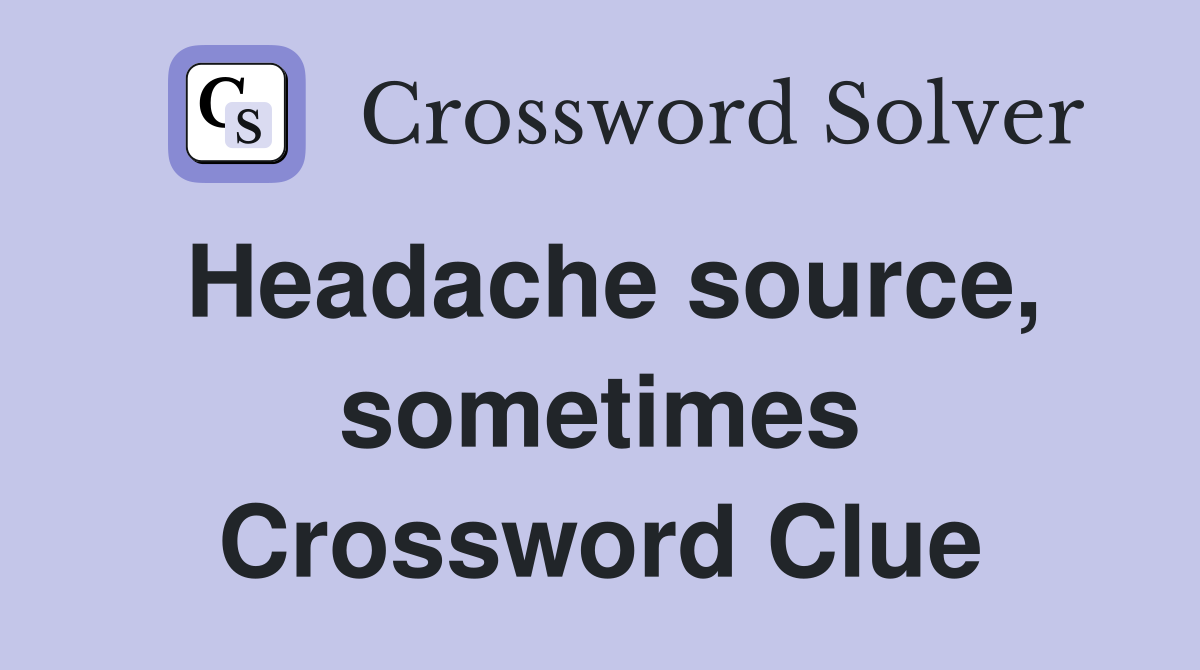 Headache source, sometimes Crossword Clue