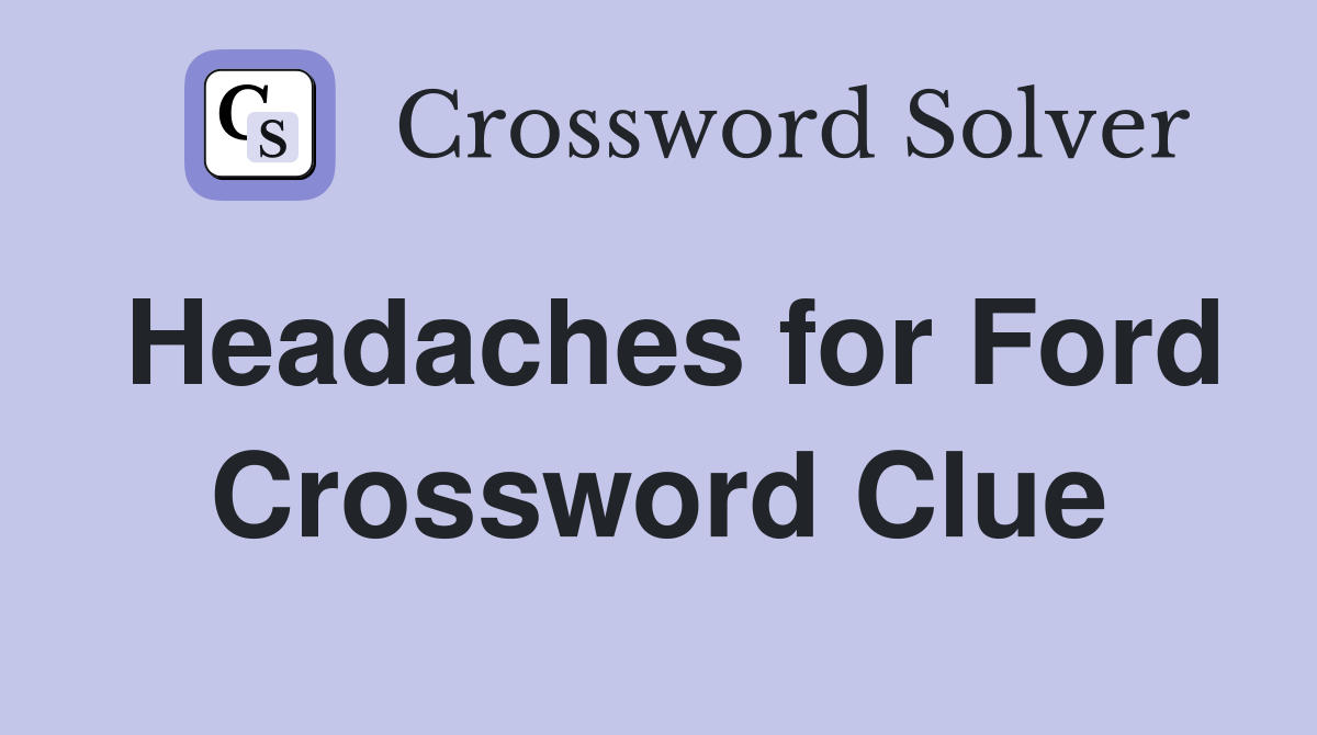 Headaches for Ford Crossword Clue