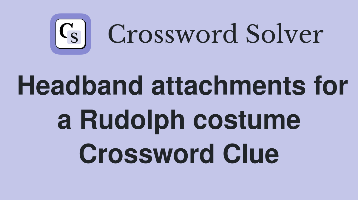 Headband attachments for a Rudolph costume Crossword Clue