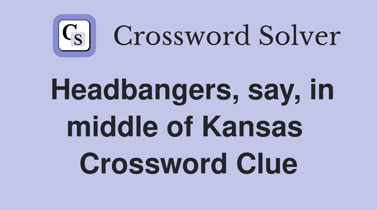 Headbangers, say, in middle of Kansas  Crossword Clue