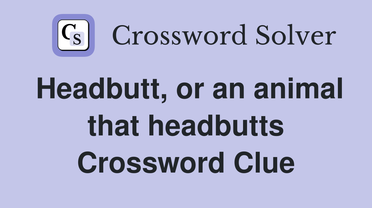 Headbutt, or an animal that headbutts Crossword Clue
