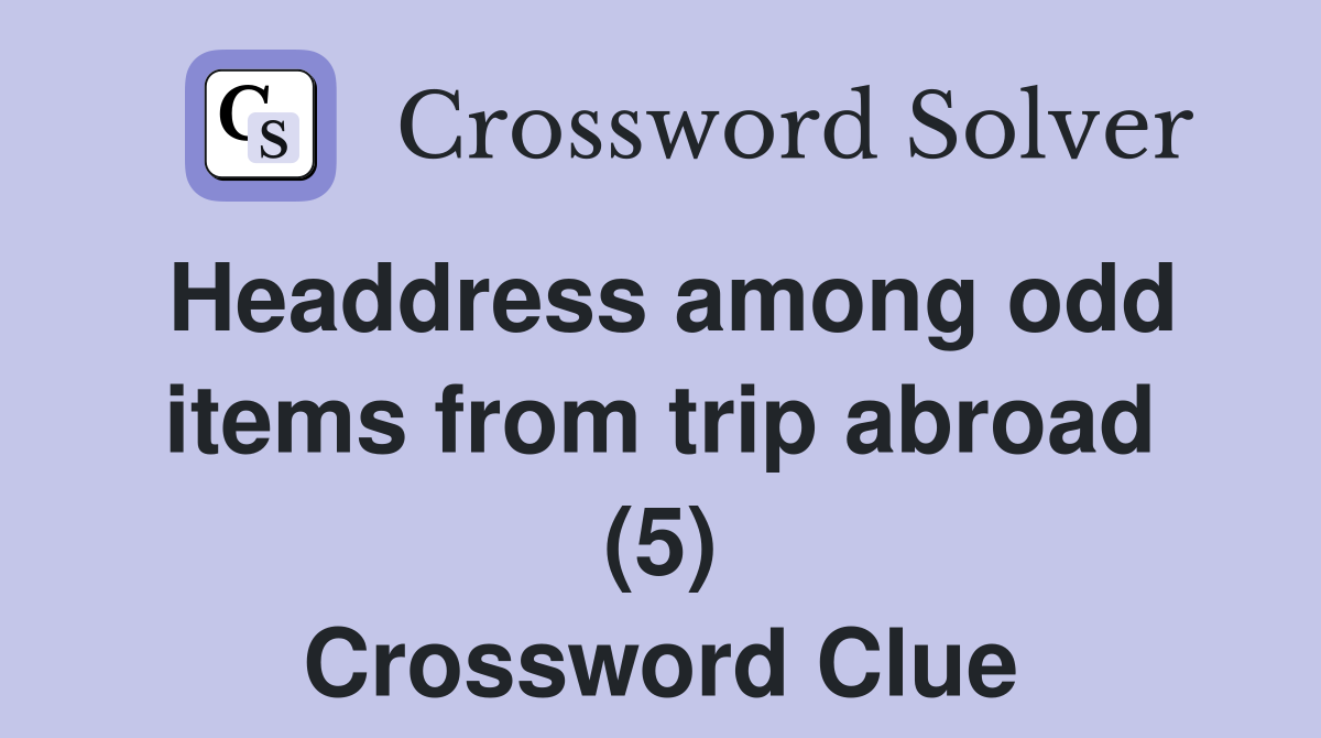 Headdress among odd items from trip abroad (5) Crossword Clue