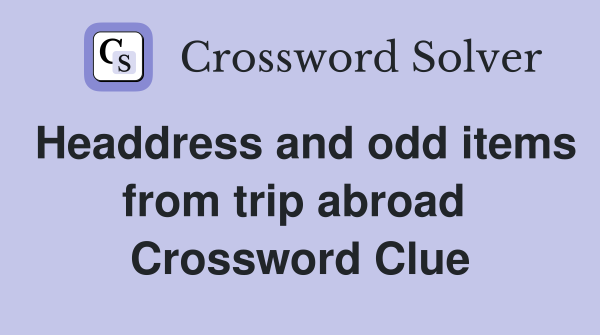 Headdress and odd items from trip abroad  Crossword Clue