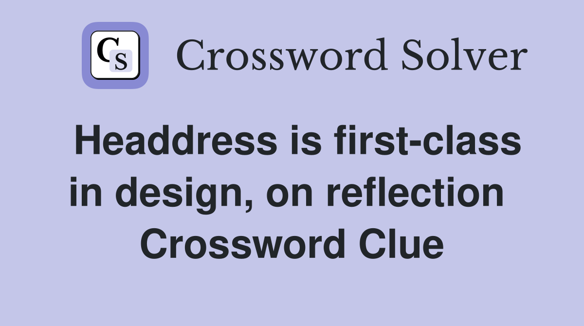 Headdress is first-class in design, on reflection  Crossword Clue
