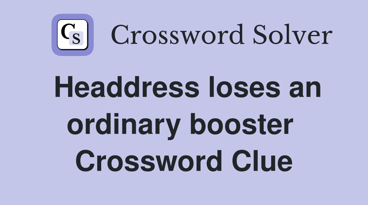 Headdress loses an ordinary booster  Crossword Clue