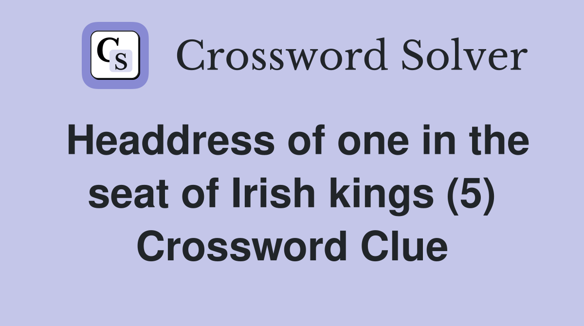 Headdress of one in the seat of Irish kings (5) Crossword Clue